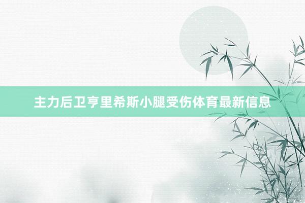 主力后卫亨里希斯小腿受伤体育最新信息
