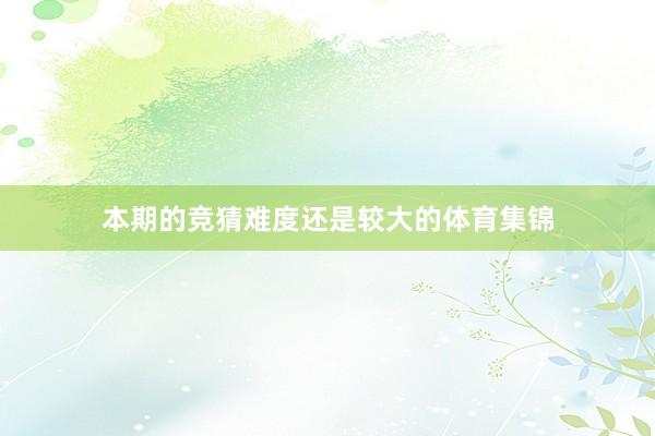 本期的竞猜难度还是较大的体育集锦