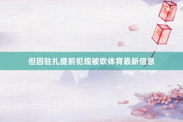 但因驻扎提前犯规被吹体育最新信息