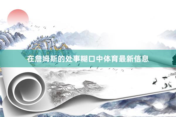 在詹姆斯的处事糊口中体育最新信息