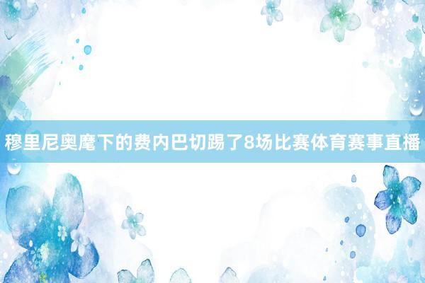穆里尼奥麾下的费内巴切踢了8场比赛体育赛事直播