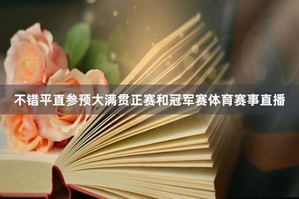 不错平直参预大满贯正赛和冠军赛体育赛事直播