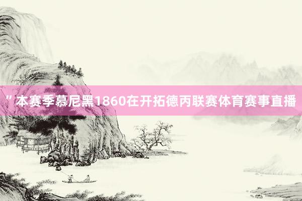 ”本赛季慕尼黑1860在开拓德丙联赛体育赛事直播