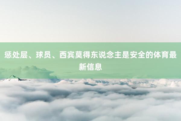 惩处层、球员、西宾莫得东说念主是安全的体育最新信息