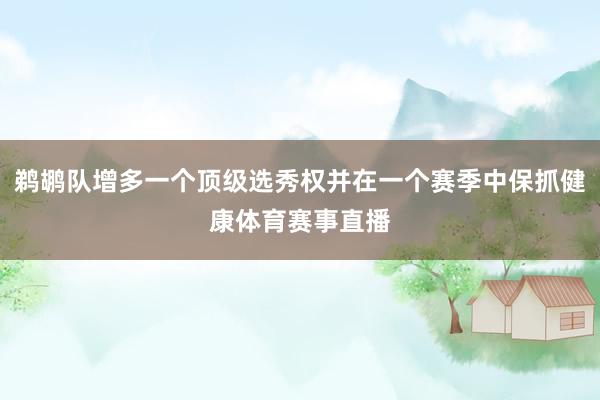 鹈鹕队增多一个顶级选秀权并在一个赛季中保抓健康体育赛事直播