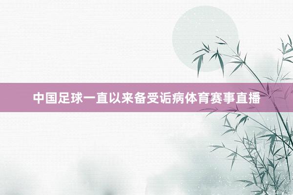 中国足球一直以来备受诟病体育赛事直播