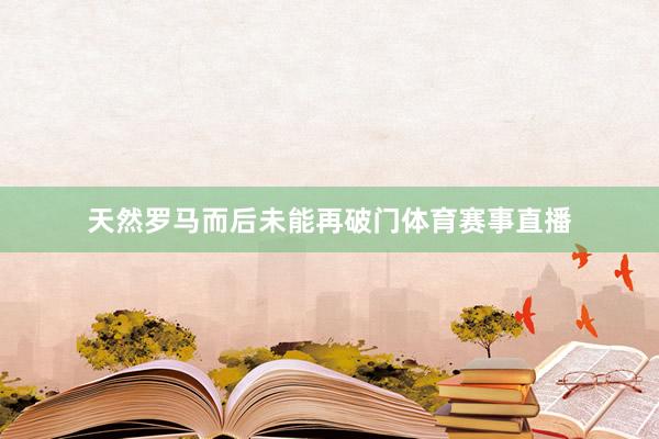 天然罗马而后未能再破门体育赛事直播