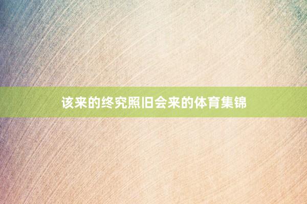 该来的终究照旧会来的体育集锦