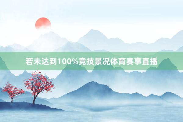 若未达到100%竞技景况体育赛事直播