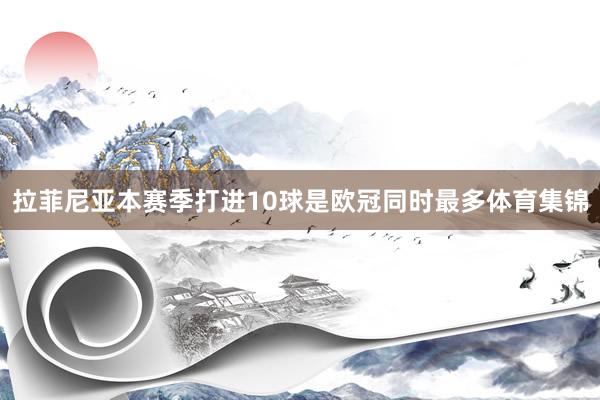 拉菲尼亚本赛季打进10球是欧冠同时最多体育集锦