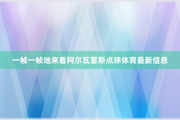 一帧一帧地来看阿尔瓦雷斯点球体育最新信息