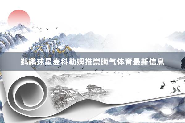鹈鹕球星麦科勒姆推崇晦气体育最新信息