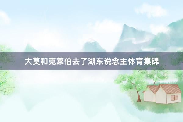 大莫和克莱伯去了湖东说念主体育集锦