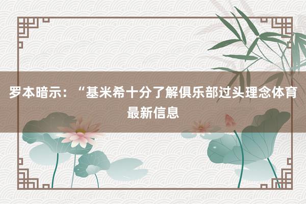 罗本暗示：“基米希十分了解俱乐部过头理念体育最新信息