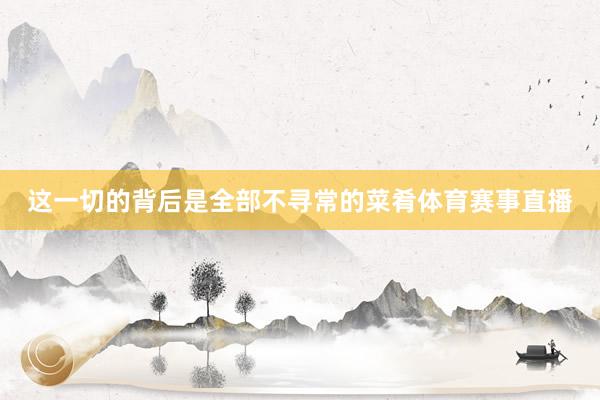 这一切的背后是全部不寻常的菜肴体育赛事直播