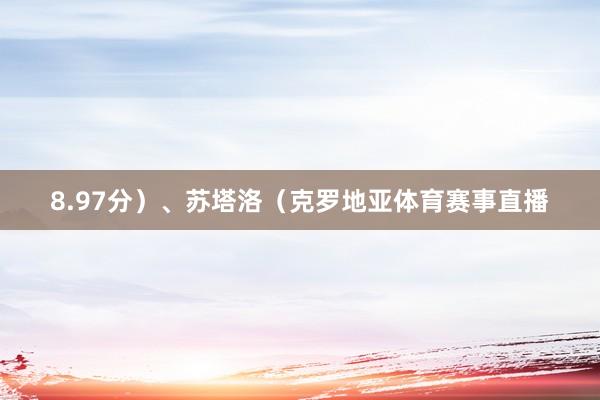 8.97分）、苏塔洛（克罗地亚体育赛事直播