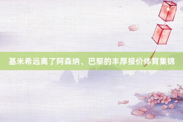 基米希远离了阿森纳、巴黎的丰厚报价体育集锦