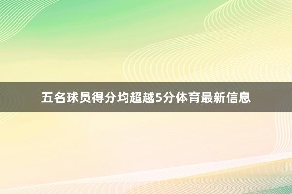 五名球员得分均超越5分体育最新信息