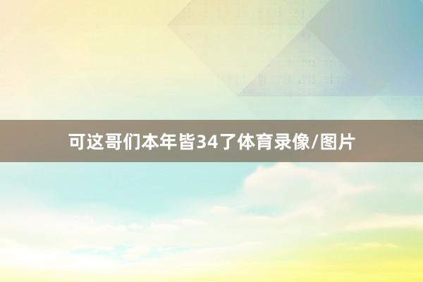 可这哥们本年皆34了体育录像/图片