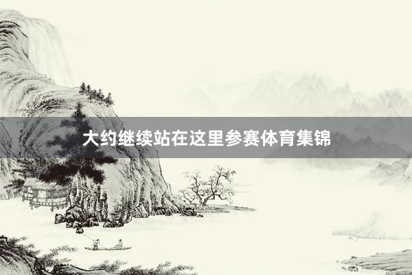 大约继续站在这里参赛体育集锦