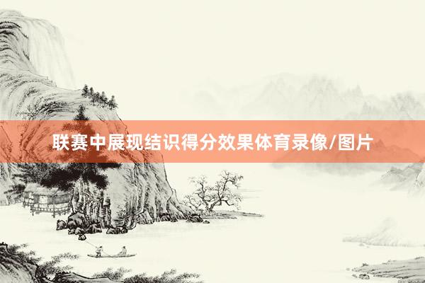 联赛中展现结识得分效果体育录像/图片