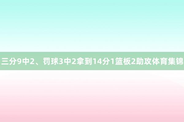 三分9中2、罚球3中2拿到14分1篮板2助攻体育集锦