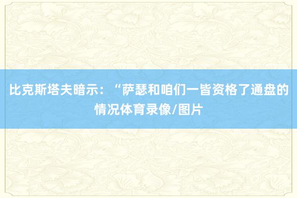 比克斯塔夫暗示：“萨瑟和咱们一皆资格了通盘的情况体育录像/图片