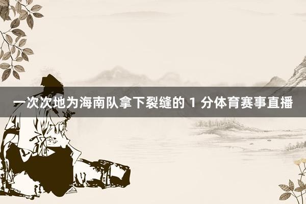 一次次地为海南队拿下裂缝的 1 分体育赛事直播