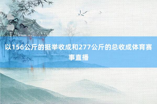 以156公斤的挺举收成和277公斤的总收成体育赛事直播