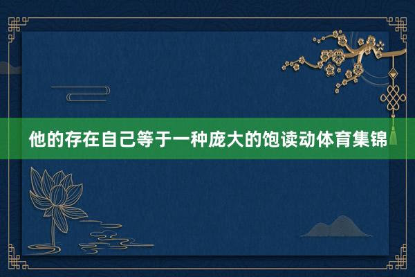 他的存在自己等于一种庞大的饱读动体育集锦