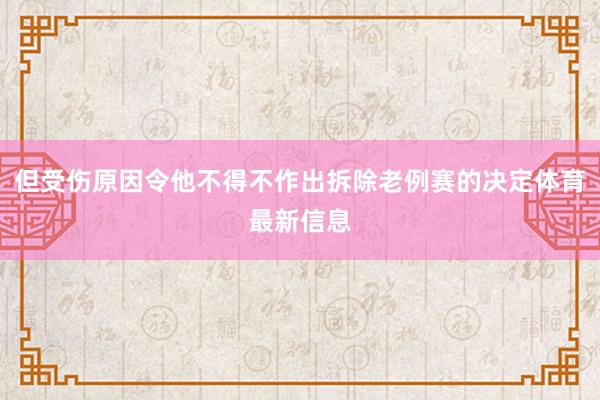 但受伤原因令他不得不作出拆除老例赛的决定体育最新信息