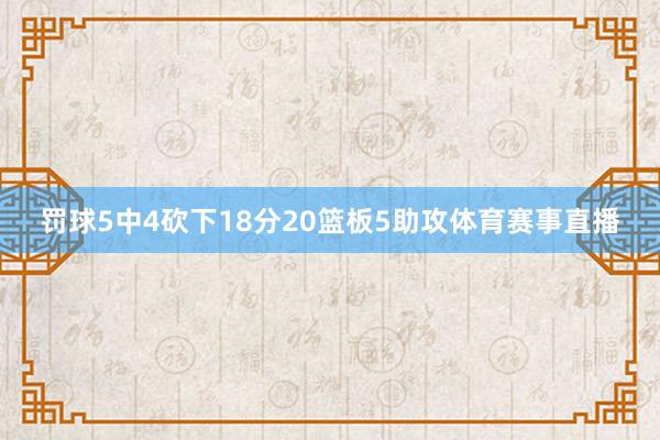 罚球5中4砍下18分20篮板5助攻体育赛事直播