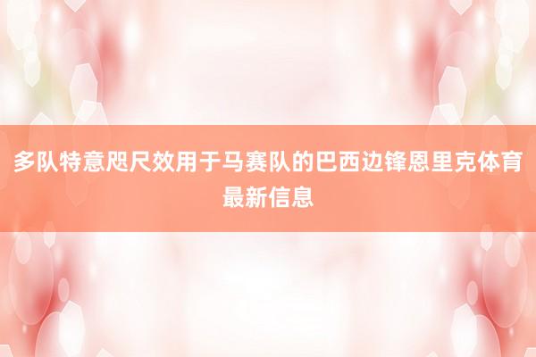 多队特意咫尺效用于马赛队的巴西边锋恩里克体育最新信息
