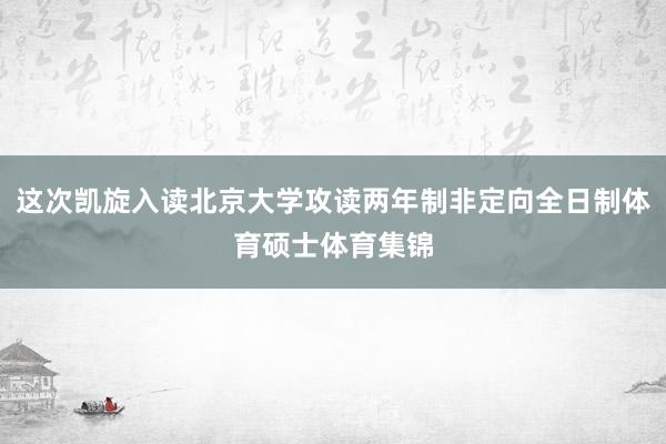 这次凯旋入读北京大学攻读两年制非定向全日制体育硕士体育集锦