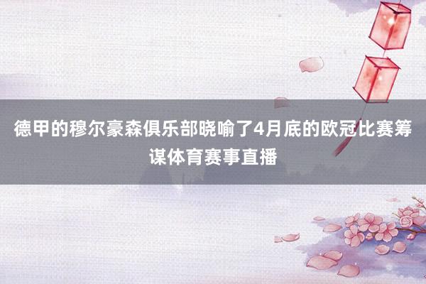 德甲的穆尔豪森俱乐部晓喻了4月底的欧冠比赛筹谋体育赛事直播