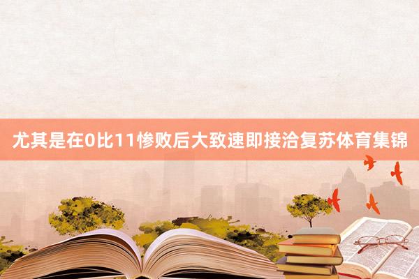 尤其是在0比11惨败后大致速即接洽复苏体育集锦