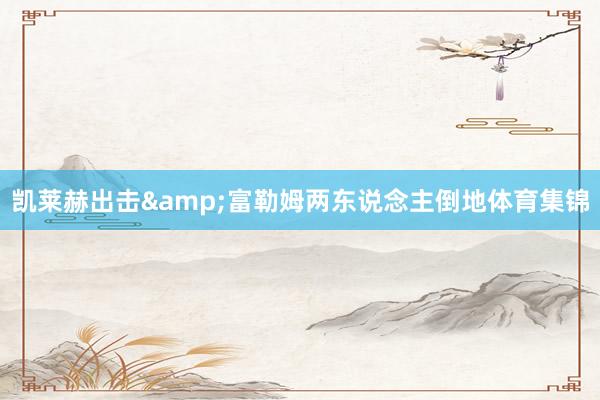 凯莱赫出击&富勒姆两东说念主倒地体育集锦
