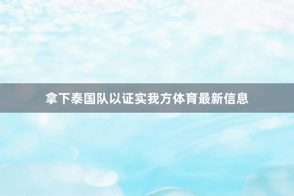 拿下泰国队以证实我方体育最新信息