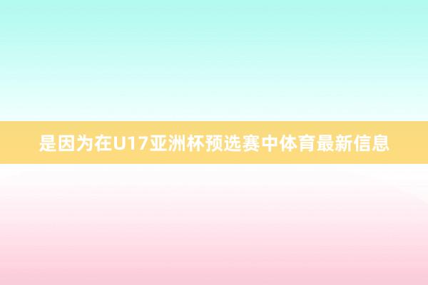 是因为在U17亚洲杯预选赛中体育最新信息
