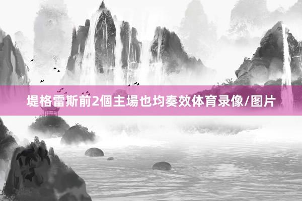 堤格雷斯前2個主場也均奏效体育录像/图片