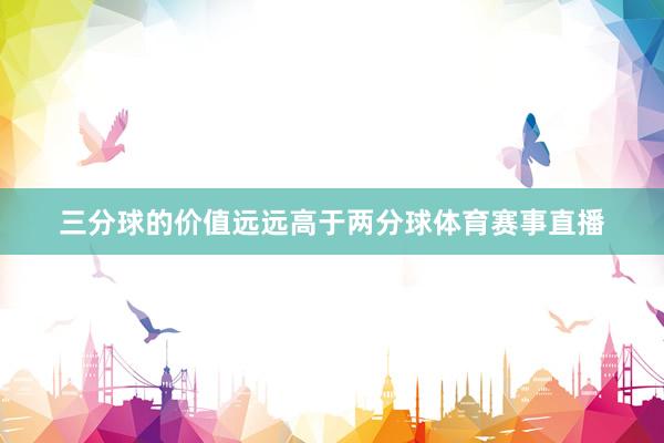 三分球的价值远远高于两分球体育赛事直播