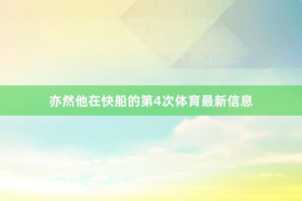 亦然他在快船的第4次体育最新信息