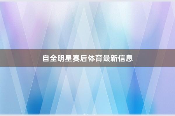 自全明星赛后体育最新信息