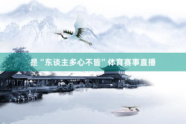 是“东谈主多心不皆”体育赛事直播