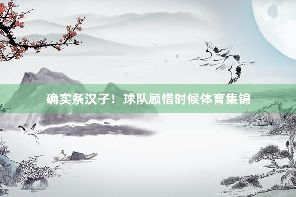 确实条汉子！球队顾惜时候体育集锦
