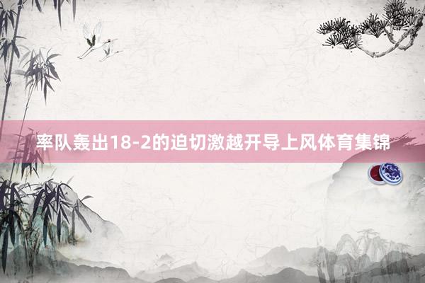 率队轰出18-2的迫切激越开导上风体育集锦