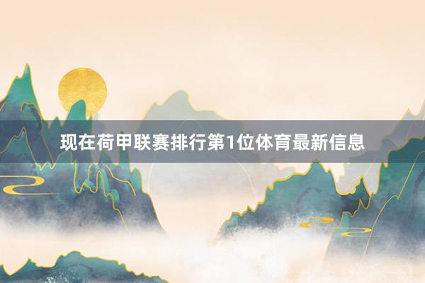现在荷甲联赛排行第1位体育最新信息