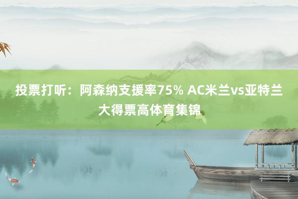 投票打听：阿森纳支援率75% AC米兰vs亚特兰大得票高体育集锦