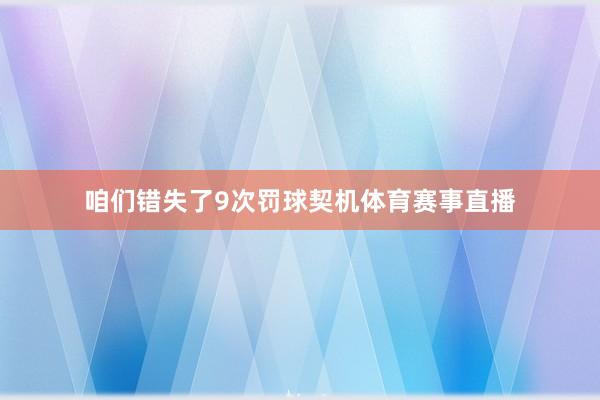 咱们错失了9次罚球契机体育赛事直播