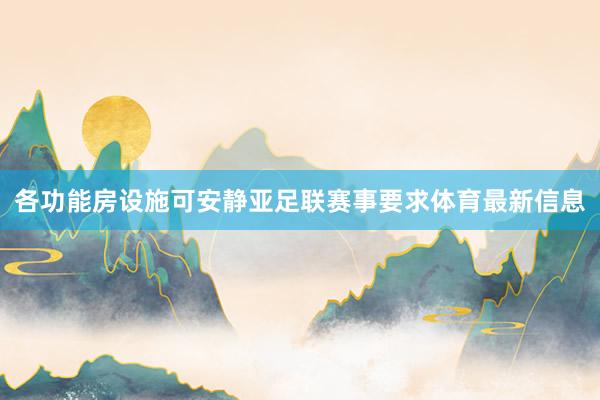 各功能房设施可安静亚足联赛事要求体育最新信息